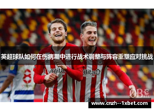 英超球队如何在伤病潮中进行战术调整与阵容重塑应对挑战