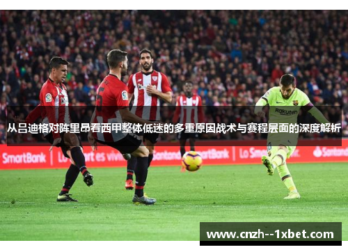 从吕迪格对阵里昂看西甲整体低迷的多重原因战术与赛程层面的深度解析