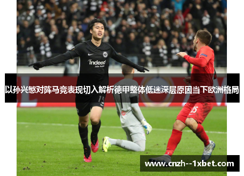 以孙兴慜对阵马竞表现切入解析德甲整体低迷深层原因当下欧洲格局