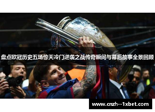 盘点欧冠历史五场惊天冷门逆袭之战传奇瞬间与幕后故事全景回顾