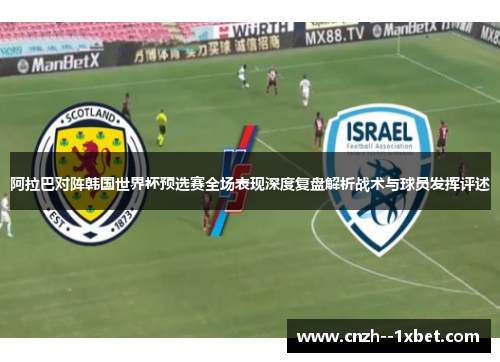 阿拉巴对阵韩国世界杯预选赛全场表现深度复盘解析战术与球员发挥评述