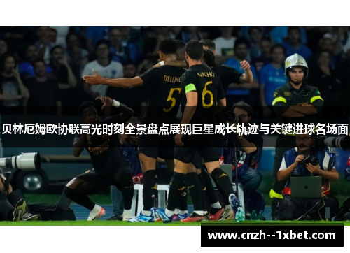 贝林厄姆欧协联高光时刻全景盘点展现巨星成长轨迹与关键进球名场面