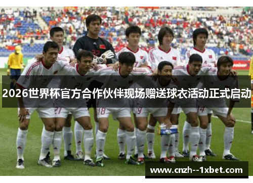 2026世界杯官方合作伙伴现场赠送球衣活动正式启动 2026世界杯官方合作伙伴现场赠送球衣活动正式启动