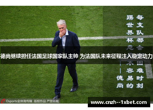 德尚继续担任法国足球国家队主帅 为法国队未来征程注入稳定动力 德尚继续担任法国足球国家队主帅 为法国队未来征程注入稳定动力