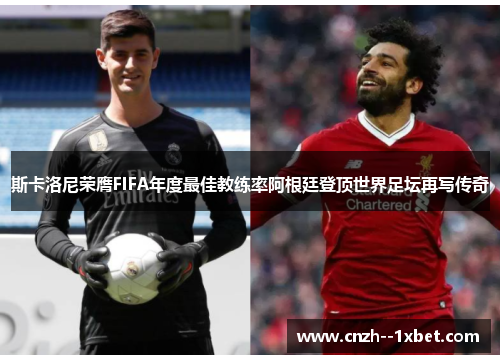 斯卡洛尼荣膺FIFA年度最佳教练率阿根廷登顶世界足坛再写传奇 斯卡洛尼荣膺FIFA年度最佳教练率阿根廷登顶世界足坛再写传奇