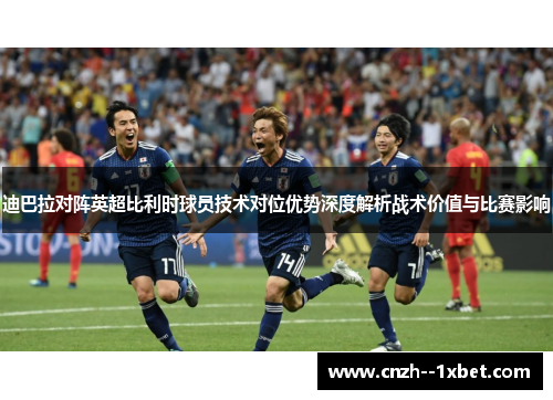 迪巴拉对阵英超比利时球员技术对位优势深度解析战术价值与比赛影响