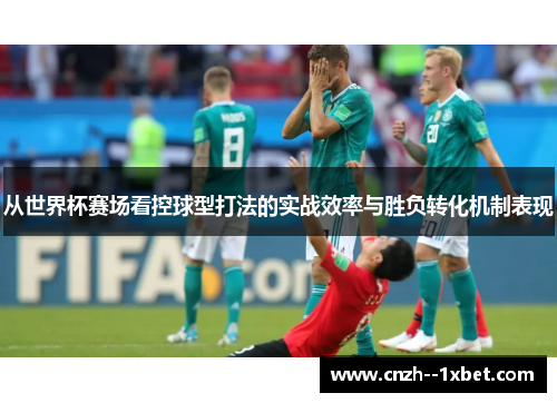从世界杯赛场看控球型打法的实战效率与胜负转化机制表现