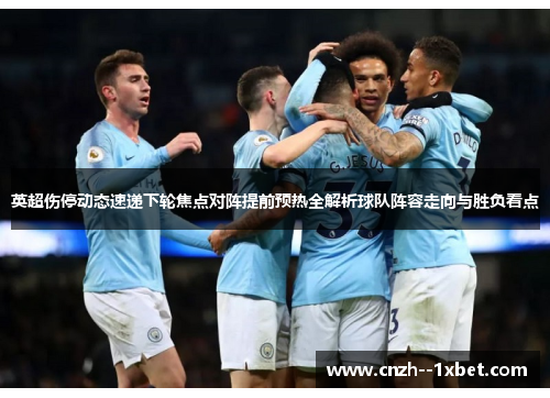 英超伤停动态速递下轮焦点对阵提前预热全解析球队阵容走向与胜负看点 英超伤停动态速递下轮焦点对阵提前预热全解析球队阵容走向与胜负看点