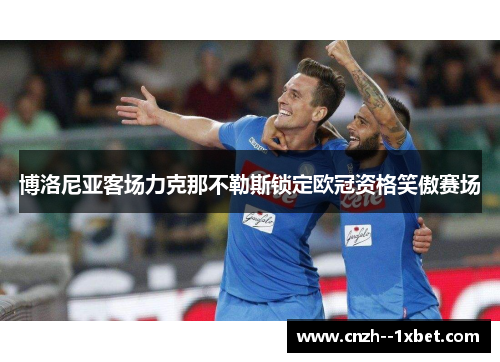 博洛尼亚客场力克那不勒斯锁定欧冠资格笑傲赛场