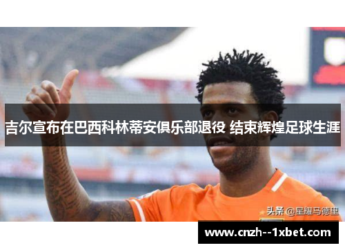 吉尔宣布在巴西科林蒂安俱乐部退役 结束辉煌足球生涯 吉尔宣布在巴西科林蒂安俱乐部退役 结束辉煌足球生涯