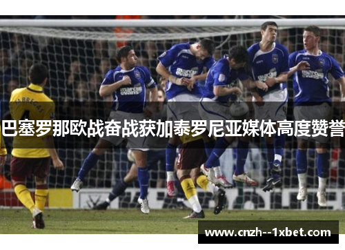 巴塞罗那欧战奋战获加泰罗尼亚媒体高度赞誉