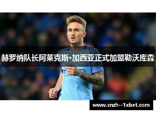 赫罗纳队长阿莱克斯·加西亚正式加盟勒沃库森 赫罗纳队长阿莱克斯·加西亚正式加盟勒沃库森
