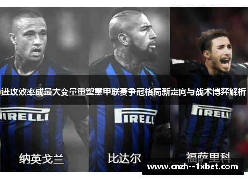 进攻效率成最大变量重塑意甲联赛争冠格局新走向与战术博弈解析